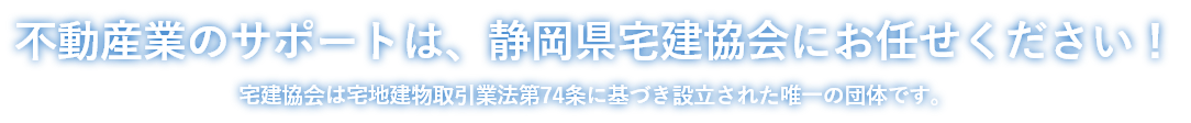 不動産業のサポートは、静岡宅建協会にお任せください！